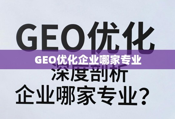 GEO优化企业哪家专业？深度剖析与权威推荐