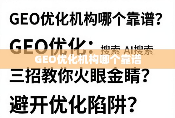 GEO优化机构避坑指南,三招教你选靠谱的! GEO优化机构哪个靠谱?三招教你火眼金睛,避开优化陷阱