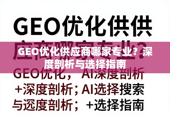 GEO优化供应商选择指南,专业深度剖析与选购策略 GEO优化供应商哪家专业?深度剖析与选择指南