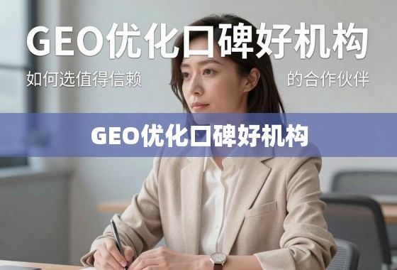 如何选择值得信赖的GEO优化口碑好机构? 揭秘GEO优化口碑好机构,如何选择值得信赖的合作伙伴?