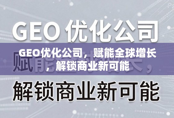 GEO优化,赋能全球增长,解锁商业新可能 GEO优化公司,赋能全球增长,解锁商业新可能