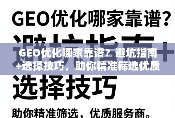 GEO优化服务商避坑与选择指南 GEO优化哪家靠谱?避坑指南+选择技巧,助你精准筛选优质服务商