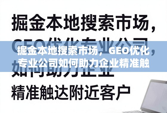 掘金本地搜索市场,GEO优化专业公司如何助力企业精准触达附近客户 掘金本地搜索市场,GEO优化专业公司如何助力企业精准触达附近客户