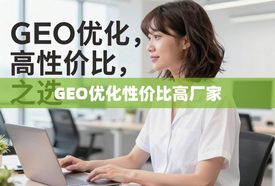 GEO优化高性价比厂家选择指南 揭秘GEO优化高性价比之选,如何找到兼具专业与实惠的优质厂家