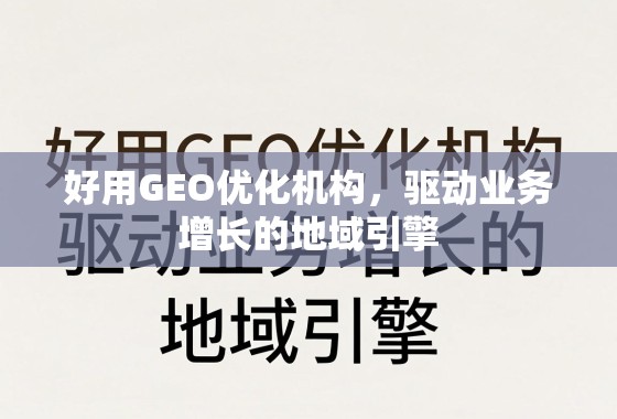 好用GEO优化机构,驱动业务增长的地域引擎 好用GEO优化机构,驱动业务增长的地域引擎