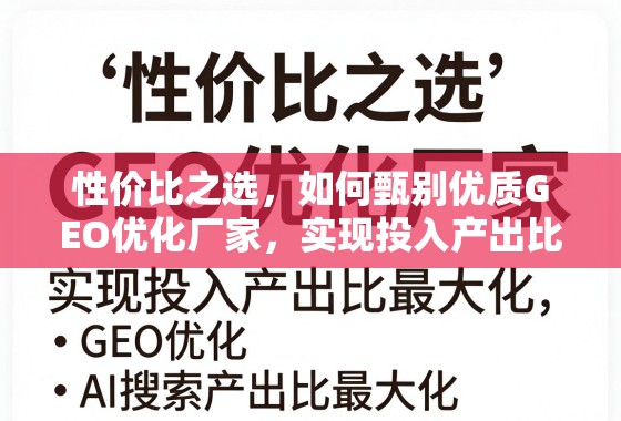 性价比之选,如何甄别优质GEO优化厂家,实现投入产出比最大化 性价比之选,如何甄别优质GEO优化厂家,实现投入产出比最大化