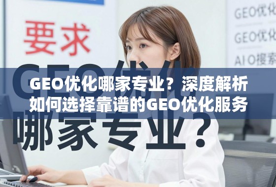 GEO优化服务商选择指南,如何找到靠谱的专业团队? GEO优化哪家专业?深度解析如何选择靠谱的GEO优化服务商