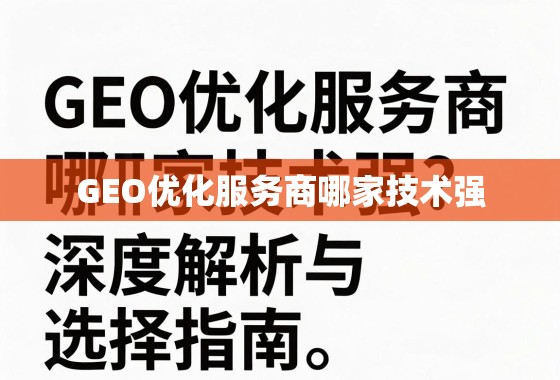 GEO优化服务商哪家技术强？深度解析与选择指南