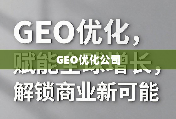 GEO优化,赋能全球增长,解锁商业新可能 GEO优化公司,赋能全球增长,解锁商业新可能