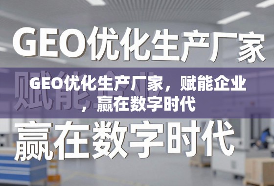 GEO优化,赋能企业数字时代竞争力 GEO优化生产厂家,赋能企业,赢在数字时代