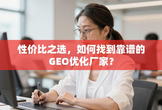如何找到靠谱的GEO优化厂家? 性价比之选,如何找到靠谱的GEO优化厂家?