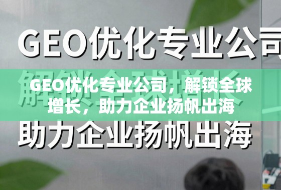 GEO优化专业公司,解锁全球增长,助力企业扬帆出海 GEO优化专业公司,解锁全球增长,助力企业扬帆出海