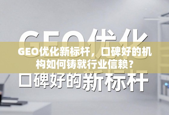 GEO优化新标杆,口碑好的机构如何铸就行业信赖? GEO优化新标杆,口碑好的机构如何铸就行业信赖?