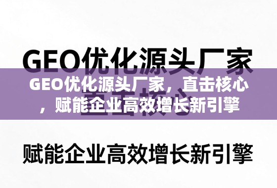 GEO优化,源头赋能企业高效增长新引擎 GEO优化源头厂家,直击核心,赋能企业高效增长新引擎