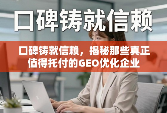 口碑铸就信赖,揭秘真正值得托付的GEO优化企业 口碑铸就信赖,揭秘那些真正值得托付的GEO优化企业
