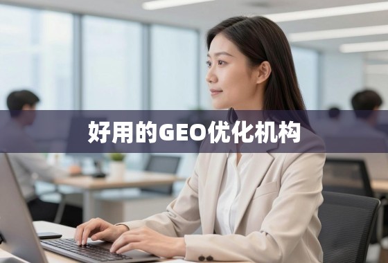 如何甄别并选择一家真正好用的GEO优化机构? 如何甄别并选择一家真正好用的GEO优化机构?