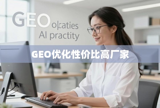 GEO优化性价比之选,如何甄别并找到高性价比的优质厂家 GEO优化性价比之选,如何甄别并找到高性价比的优质厂家