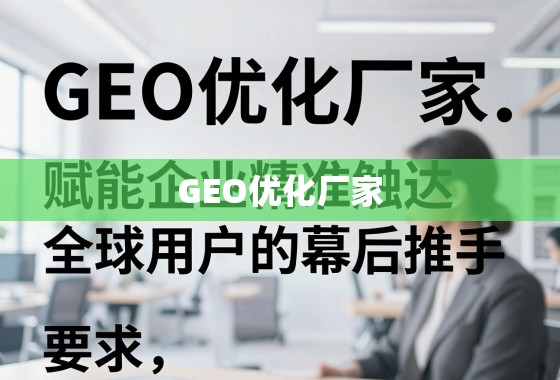 GEO优化厂家,赋能企业精准触达全球用户的幕后推手 GEO优化厂家,赋能企业精准触达全球用户的幕后推手