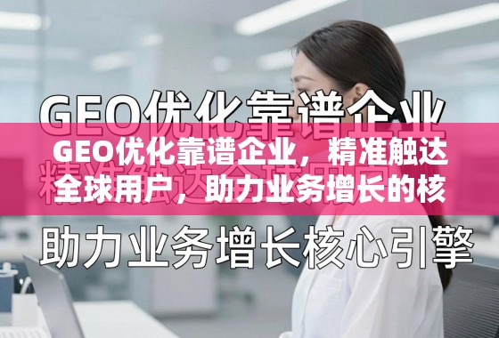 GEO优化,全球业务增长的核心引擎 GEO优化靠谱企业,精准触达全球用户,助力业务增长的核心引擎