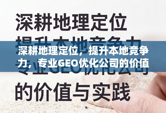深耕地理定位，提升本地竞争力，专业GEO优化公司的价值与实践